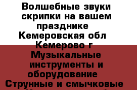 Волшебные звуки скрипки на вашем празднике - Кемеровская обл., Кемерово г. Музыкальные инструменты и оборудование » Струнные и смычковые   . Кемеровская обл.